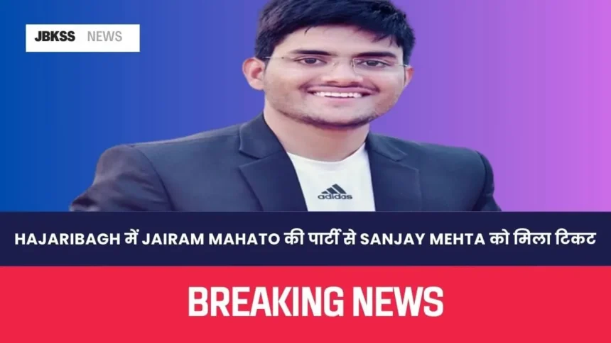 Hazaribagh में Jairam Mahato की पार्टी से Sanjay Mehta को मिला टिकट